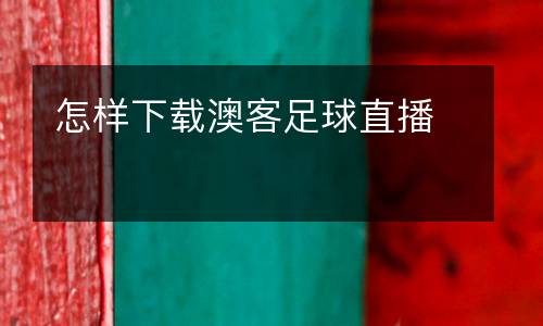 怎樣下載澳客足球直播