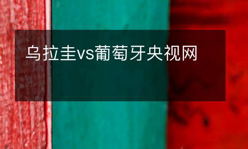 烏拉圭vs葡萄牙央視網