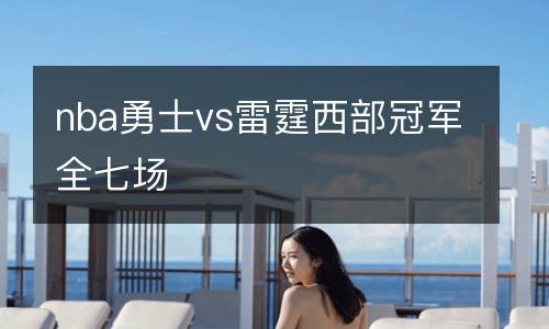 nba勇士vs雷霆西部冠軍全七場(chǎng)
