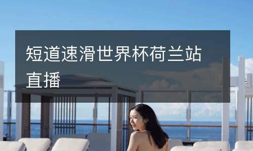 短道速滑世界杯荷蘭站直播