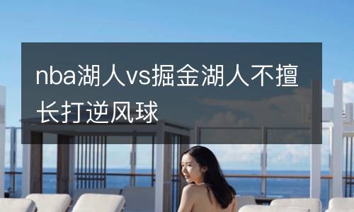nba湖人vs掘金湖人不擅長打逆風(fēng)球