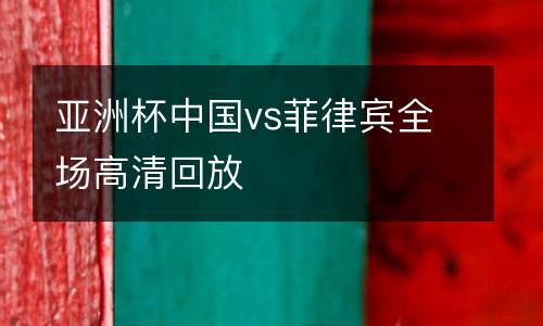 亞洲杯中國vs菲律賓全場高清回放