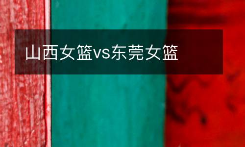山西女籃vs東莞女籃
