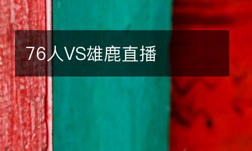76人VS雄鹿直播