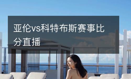 亞倫vs科特布斯賽事比分直播